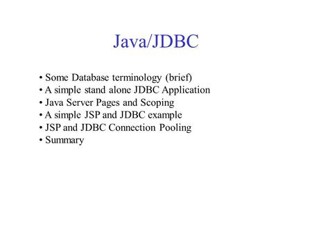 Java/JDBC Some Database terminology (brief) A simple stand alone JDBC Application Java Server Pages and Scoping A simple JSP and JDBC example JSP and JDBC.