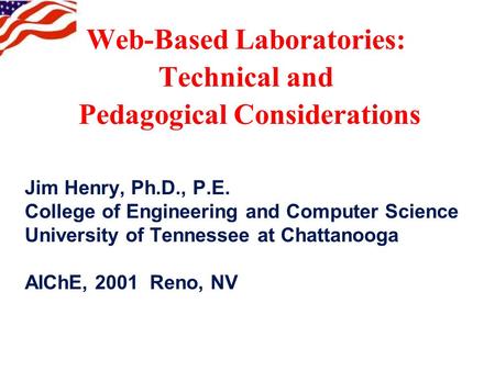 Web-Based Laboratories: Technical and Pedagogical Considerations Jim Henry, Ph.D., P.E. College of Engineering and Computer Science University of Tennessee.