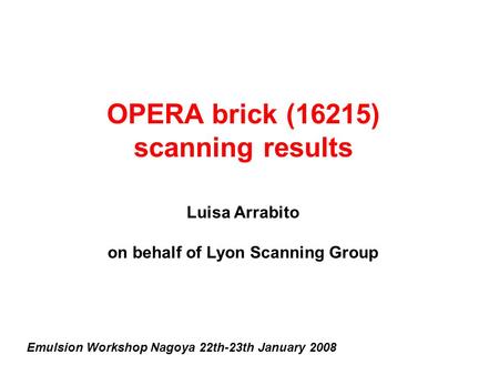 OPERA brick (16215) scanning results Luisa Arrabito on behalf of Lyon Scanning Group Emulsion Workshop Nagoya 22th-23th January 2008.