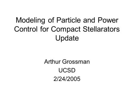 Modeling of Particle and Power Control for Compact Stellarators Update Arthur Grossman UCSD 2/24/2005.