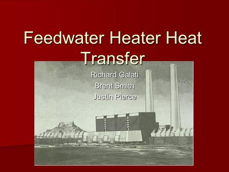 Feedwater Heater Heat Transfer Richard Galati Brent Smith Justin Pierce.