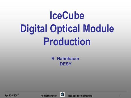 April 26, 2007 Rolf Nahnhauer IceCube Spring Meeting 1 IceCube Digital Optical Module Production R. Nahnhauer DESY.