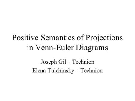 Positive Semantics of Projections in Venn-Euler Diagrams Joseph Gil – Technion Elena Tulchinsky – Technion.