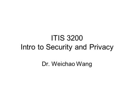 ITIS 3200 Intro to Security and Privacy Dr. Weichao Wang.