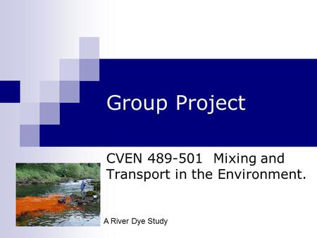 Group Project CVEN 489-501 Mixing and Transport in the Environment. A River Dye Study.