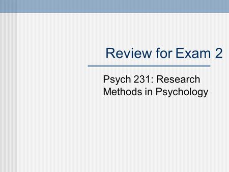 Review for Exam 2 Psych 231: Research Methods in Psychology.