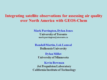 Integrating satellite observations for assessing air quality over North America with GEOS-Chem Mark Parrington, Dylan Jones University of Toronto