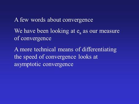 A few words about convergence We have been looking at e a as our measure of convergence A more technical means of differentiating the speed of convergence.