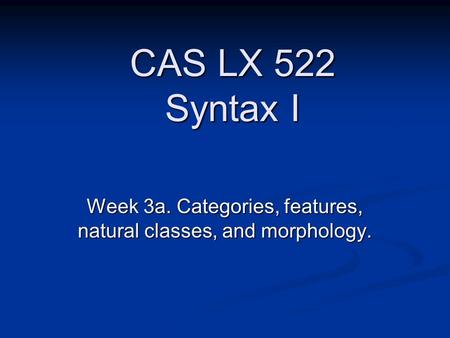 Week 3a. Categories, features, natural classes, and morphology. CAS LX 522 Syntax I.
