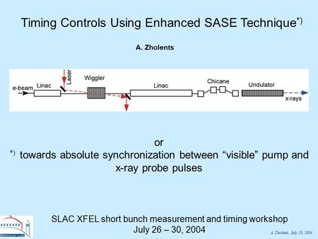 A. Zholents, July 28, 2004 Timing Controls Using Enhanced SASE Technique *) A. Zholents or *) towards absolute synchronization between “visible” pump and.