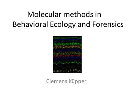 Molecular methods in Behavioral Ecology and Forensics Clemens Küpper.