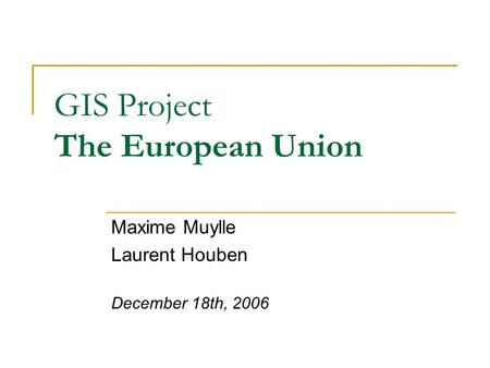 GIS Project The European Union Maxime Muylle Laurent Houben December 18th, 2006.