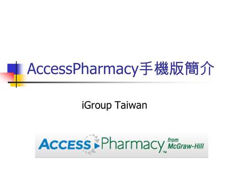 AccessPharmacy 手機版簡介 iGroup Taiwan. 手機版可以瀏覽的功能 Pharmacotherapy: A Pathophysiologic Approach Pharmacotherapy: A Pathophysiologic Approach CURRENT Practice.