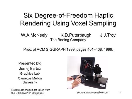 1 Six Degree-of-Freedom Haptic Rendering Using Voxel Sampling W.A.McNeelyK.D.PuterbaughJ.J.Troy The Boeing Company Proc. of ACM SIGGRAPH 1999, pages 401–408,