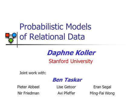 Probabilistic Models of Relational Data Daphne Koller Stanford University Joint work with: Lise Getoor Ming-Fai Wong Eran Segal Avi Pfeffer Pieter Abbeel.