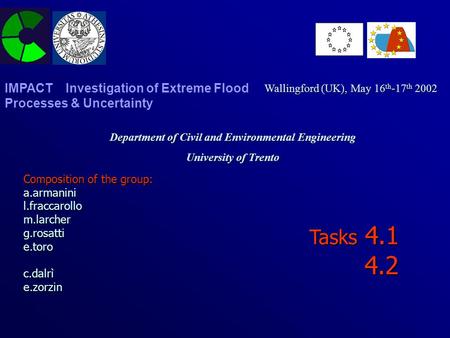 Tasks 4.1 4.2 Department of Civil and Environmental Engineering University of Trento Wallingford (UK), May 16 th -17 th 2002 IMPACT Investigation of Extreme.