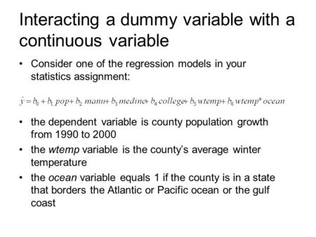 Interacting a dummy variable with a continuous variable Consider one of the regression models in your statistics assignment: the dependent variable is.