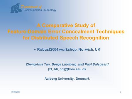 Department of Communication Technology 30/08/2004 1 A Comparative Study of Feature-Domain Error Concealment Techniques for Distributed Speech Recognition.