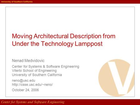 Moving Architectural Description from Under the Technology Lamppost Nenad Medvidovic Center for Systems & Software Engineering Viterbi School of Engineering.