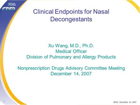 NDAC December 14, 2007 1 Clinical Endpoints for Nasal Decongestants Xu Wang, M.D., Ph.D. Medical Officer Division of Pulmonary and Allergy Products Nonprescription.