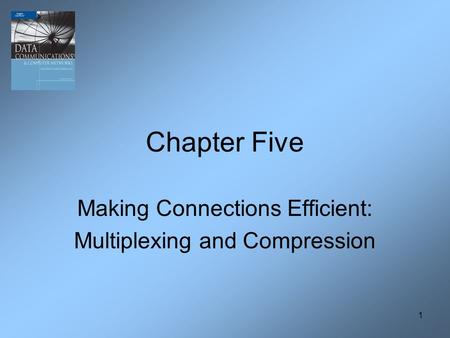 1 Chapter Five Making Connections Efficient: Multiplexing and Compression.