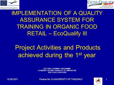 15.09.2011Partner No. 0-UNIVERSITY OF THESSALY1 IMPLEMENTATION OF A QUALITY ASSURANCE SYSTEM FOR TRAINING IN ORGANIC FOOD RETAIL – EcoQualify III Project.