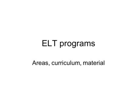 ELT programs Areas, curriculum, material. Major aspects Program areas Curriculum Material.