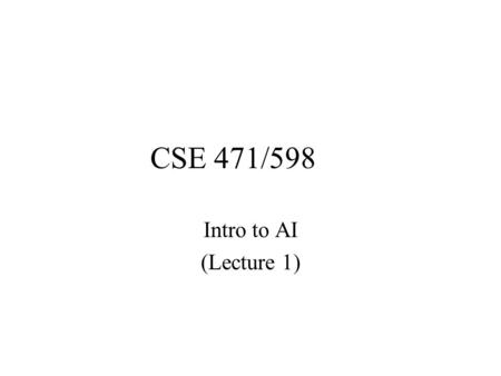 CSE 471/598 Intro to AI (Lecture 1). Course Overview What is AI –Intelligent Agents Search (Problem Solving Agents) –Single agent search [Project 1]