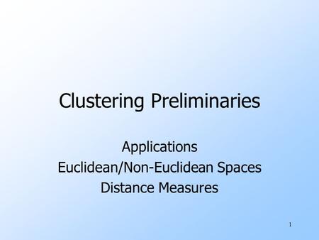 1 Clustering Preliminaries Applications Euclidean/Non-Euclidean Spaces Distance Measures.