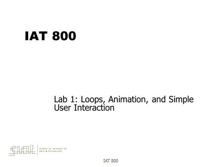 IAT 800 Lab 1: Loops, Animation, and Simple User Interaction.