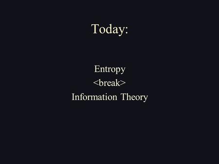 Today: Entropy Information Theory. Claude Shannon Ph.D. 1916-2001.
