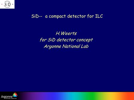 H. Weerts SLAC SLUO meeting; Sept 18, 2008 SiD-- a compact detector for ILC H.Weerts for SiD detector concept Argonne National Lab.