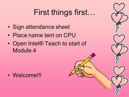 First things first… Sign attendance sheet Place name tent on CPU Open Intel® Teach to start of Module 4 Welcome!!!
