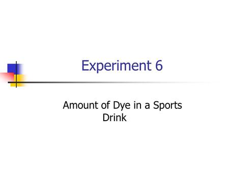 Experiment 6 Amount of Dye in a Sports Drink. Goal To make a Beer’s Law standard curve To use the standard curve (and spectrophotometry) to determine.