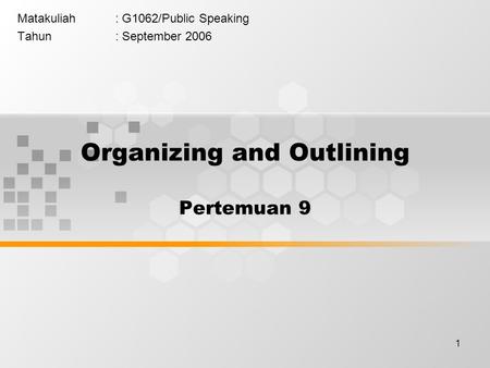 1 Matakuliah: G1062/Public Speaking Tahun: September 2006 Organizing and Outlining Pertemuan 9.