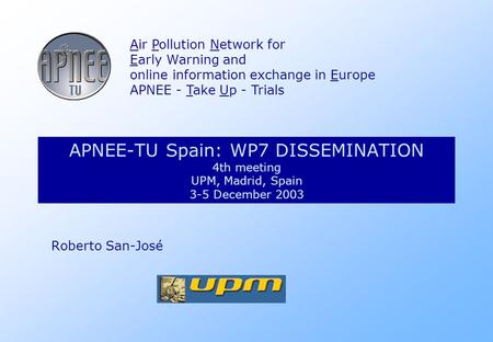 APNEE-TU Spain: WP7 DISSEMINATION 4th meeting UPM, Madrid, Spain 3-5 December 2003 Air Pollution Network for Early Warning and online information exchange.