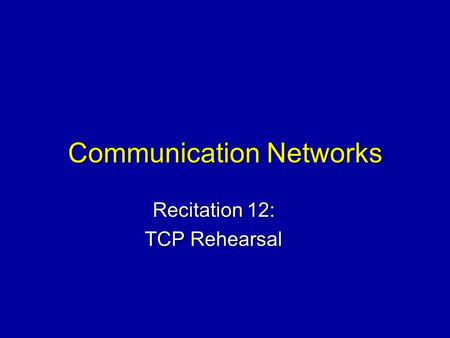 Communication Networks Recitation 12: TCP Rehearsal.