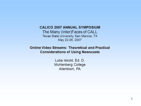 1 CALICO 2007 ANNUAL SYMPOSIUM The Many (Inter)Faces of CALL Texas State University, San Marcos, TX May 22-26, 2007 Online Video Streams: Theoretical and.