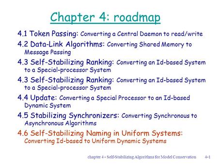 Chapter 4 - Self-Stabilizing Algorithms for Model Conservation4-1 Chapter 4: roadmap 4.1 Token Passing: Converting a Central Daemon to read/write 4.2 Data-Link.