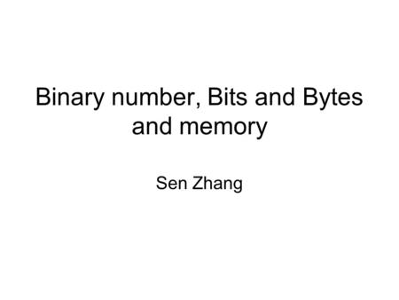 Binary number, Bits and Bytes and memory Sen Zhang.