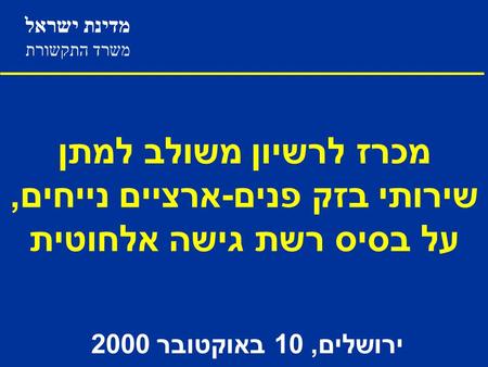 מדינת ישראל משרד התקשורת מכרז לרשיון משולב למתן שירותי בזק פנים - ארציים נייחים, על בסיס רשת גישה אלחוטית ירושלים, 10 באוקטובר 2000.