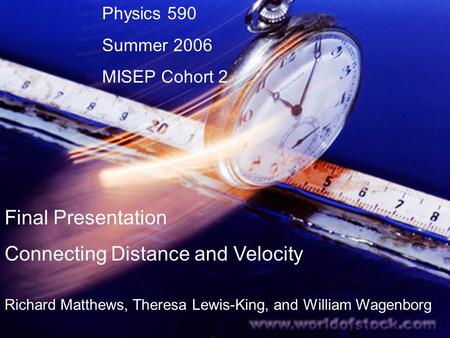 Richard Matthews, Theresa Lewis-King, and William Wagenborg Physics 590 Summer 2006 MISEP Cohort 2 Final Presentation Connecting Distance and Velocity.