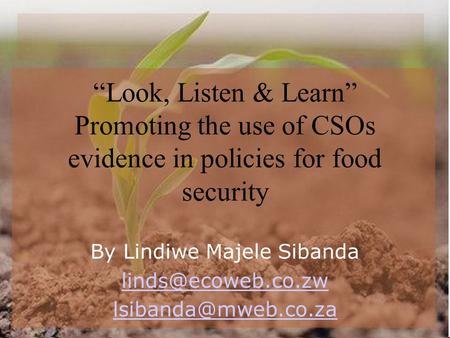 “Look, Listen & Learn” Promoting the use of CSOs evidence in policies for food security By Lindiwe Majele Sibanda