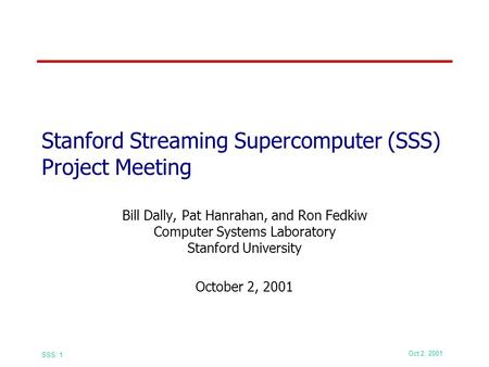 Oct 2, 2001 SSS: 1 Stanford Streaming Supercomputer (SSS) Project Meeting Bill Dally, Pat Hanrahan, and Ron Fedkiw Computer Systems Laboratory Stanford.
