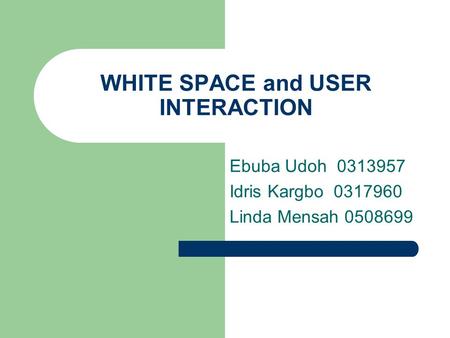WHITE SPACE and USER INTERACTION Ebuba Udoh 0313957 Idris Kargbo 0317960 Linda Mensah 0508699.