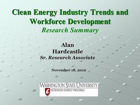 Clean Energy Industry Trends and Workforce Development Clean Energy Industry Trends and Workforce Development Research Summary November 18, 2010 AlanHardcastle.