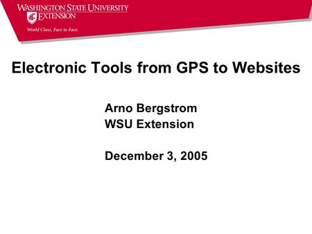 Arno Bergstrom WSU Extension December 3, 2005 Electronic Tools from GPS to Websites.