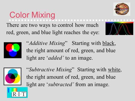 Color Mixing There are two ways to control how much red, green, and blue light reaches the eye: “Additive Mixing” Starting with black, the right amount.