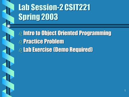 1 Lab Session-2 CSIT221 Spring 2003 b Intro to Object Oriented Programming b Practice Problem b Lab Exercise (Demo Required)