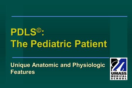 PDLS © : The Pediatric Patient Unique Anatomic and Physiologic Features.